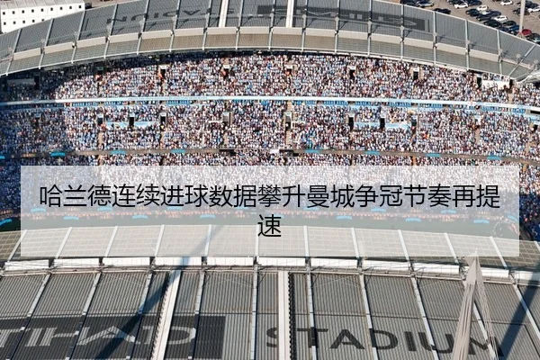 哈兰德连续进球数据攀升曼城争冠节奏再提速